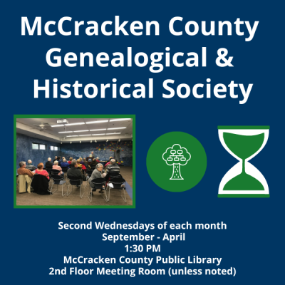 The McCracken County Genealogical & Historical Society meets the 2nd Wednesday of each month, September - April, at 1:30 PM at the McCracken County Public Library unless noted. 