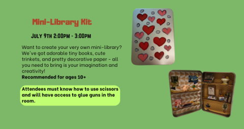 Mini-Library Kit program July 9, 2024 from 2-3pm Want to create your very own mini-library? We've got adorable tiny books, cute trinkets, and pretty decorative paper - all you need to bring is your imagination and creativity!   Recommended for ages 10+